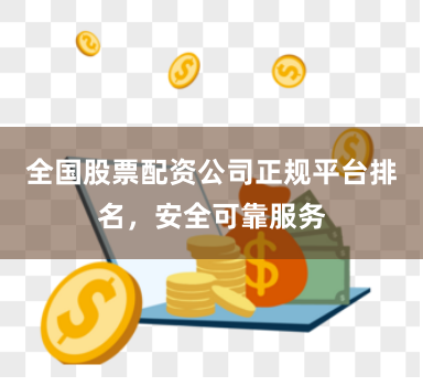 全国股票配资公司正规平台排名，安全可靠服务