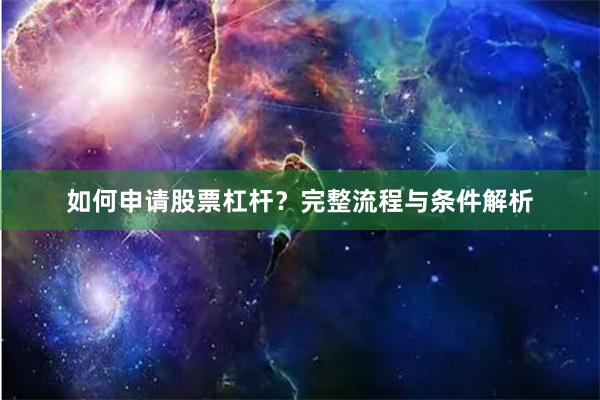 如何申请股票杠杆？完整流程与条件解析