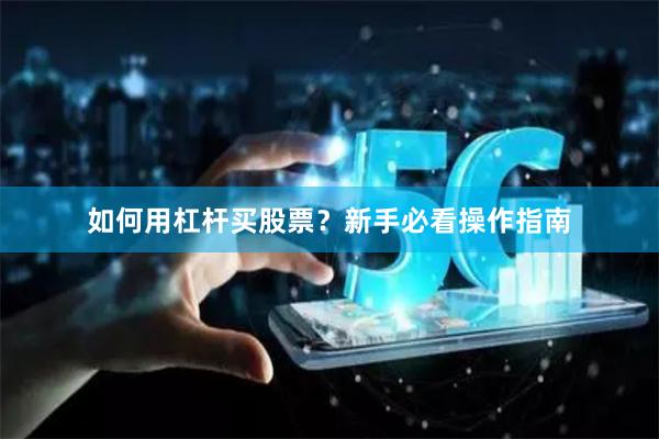 如何用杠杆买股票？新手必看操作指南
