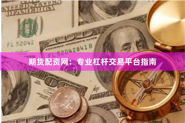 期货配资网：专业杠杆交易平台指南