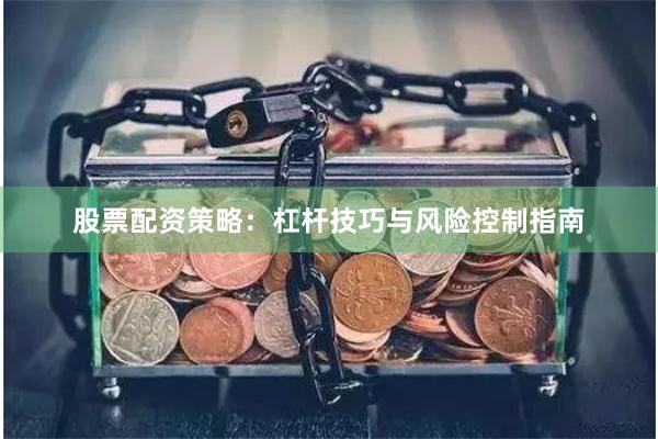 股票配资策略：杠杆技巧与风险控制指南