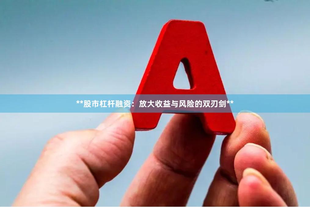 **股市杠杆融资：放大收益与风险的双刃剑**