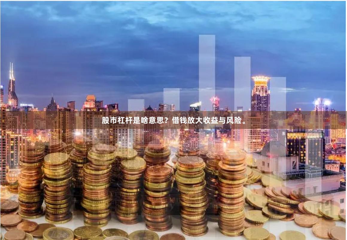 股市杠杆是啥意思？借钱放大收益与风险。