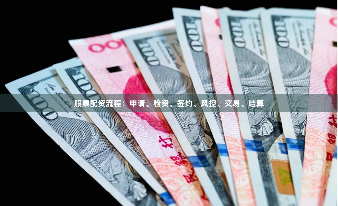 股票配资流程：申请、验资、签约、风控、交易、结算