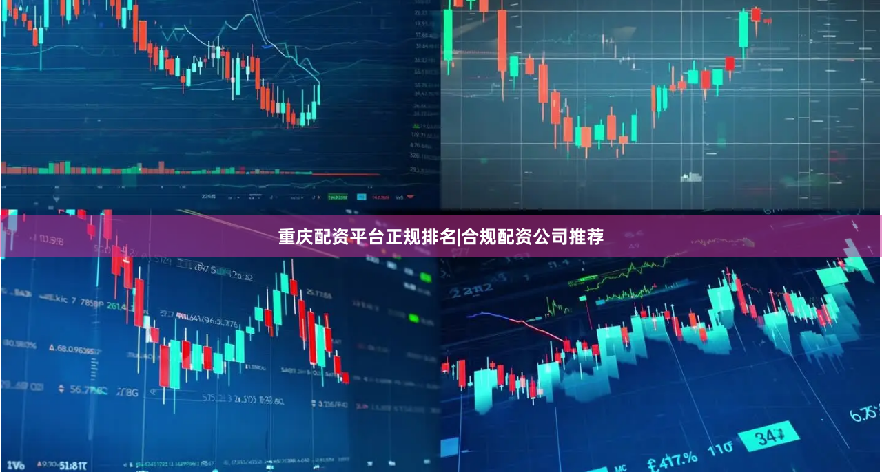 重庆配资平台正规排名|合规配资公司推荐