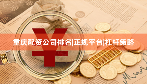 重庆配资公司排名|正规平台|杠杆策略
