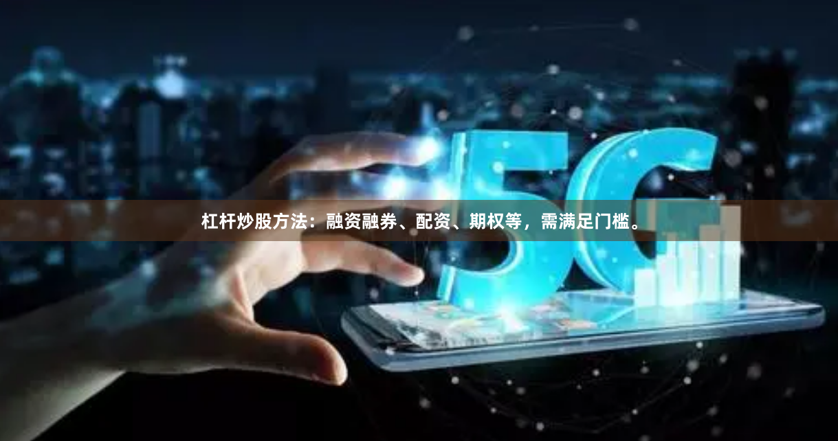 杠杆炒股方法：融资融券、配资、期权等，需满足门槛。