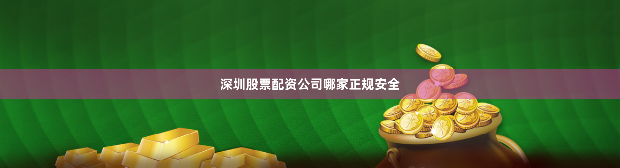 深圳股票配资公司哪家正规安全