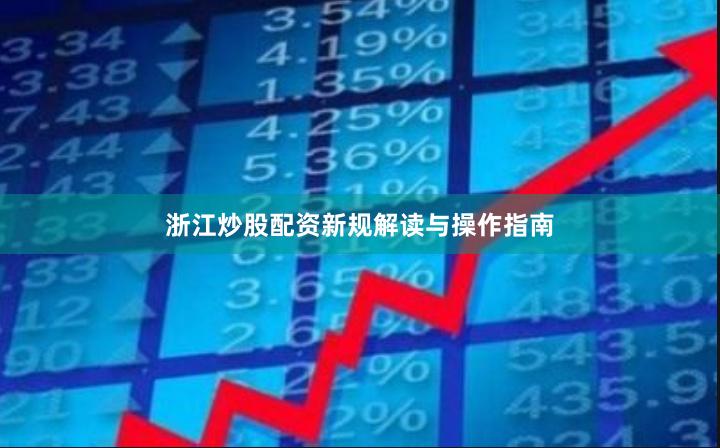 浙江炒股配资新规解读与操作指南