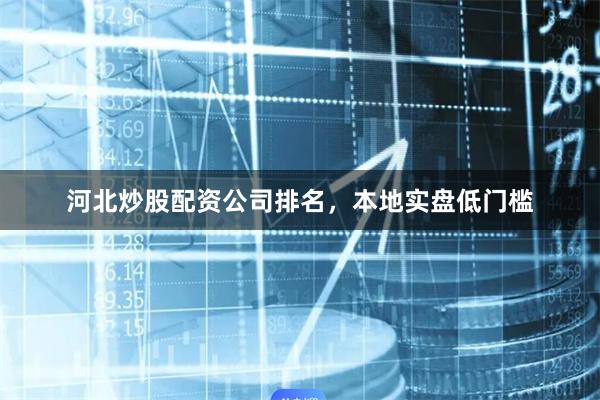 河北炒股配资公司排名，本地实盘低门槛