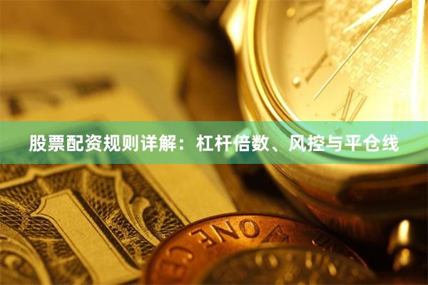 股票配资规则详解：杠杆倍数、风控与平仓线