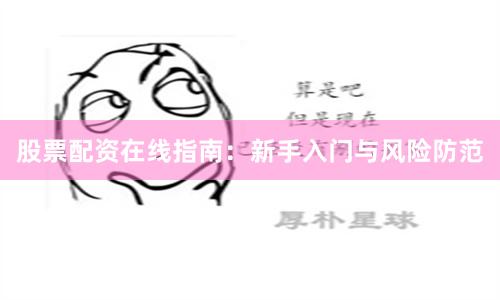 股票配资在线指南：新手入门与风险防范