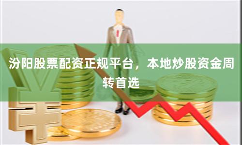 汾阳股票配资正规平台，本地炒股资金周转首选